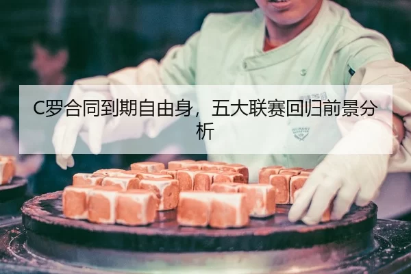 C罗合同到期自由身，五大联赛回归前景分析