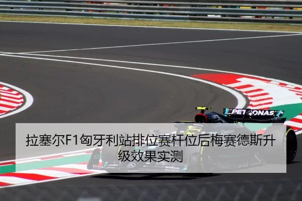 拉塞尔F1匈牙利站排位赛杆位后梅赛德斯升级效果实测